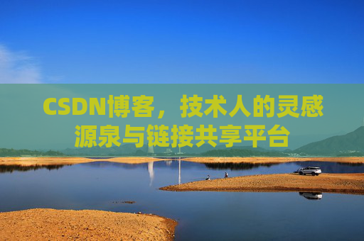CSDN博客，技术人的灵感源泉与链接共享平台